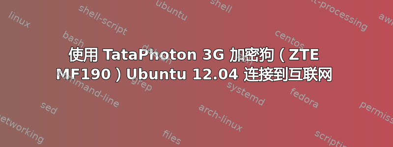 使用 TataPhoton 3G 加密狗（ZTE MF190）Ubuntu 12.04 连接到互联网