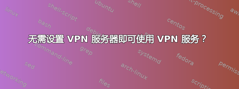 无需设置 VPN 服务器即可使用 VPN 服务？