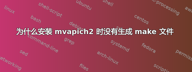 为什么安装 mvapich2 时没有生成 make 文件