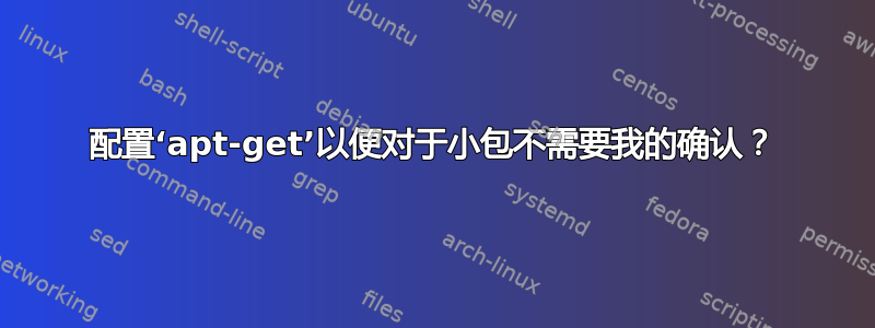 配置‘apt-get’以便对于小包不需要我的确认？