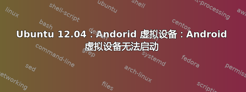 Ubuntu 12.04：Andorid 虚拟设备：Android 虚拟设备无法启动