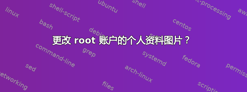 更改 root 账户的个人资料图片？