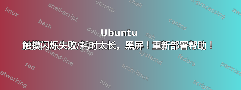 Ubuntu 触摸闪烁失败/耗时太长。黑屏！重新部署帮助！