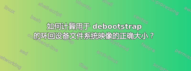 如何计算用于 debootstrap 的环回设备文件系统映像的正确大小？