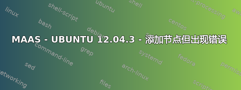 MAAS - UBUNTU 12.04.3 - 添加节点但出现错误