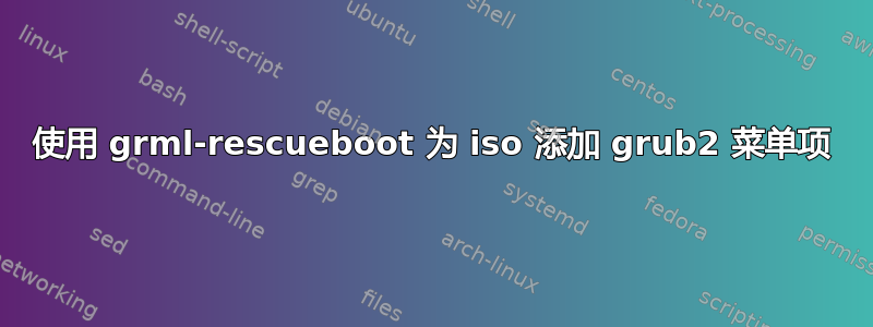 使用 grml-rescueboot 为 iso 添加 grub2 菜单项