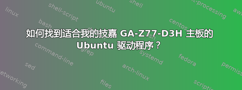 如何找到适合我的技嘉 GA-Z77-D3H 主板的 Ubuntu 驱动程序？