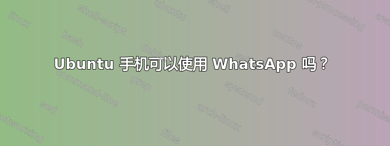 Ubuntu 手机可以使用 WhatsApp 吗？