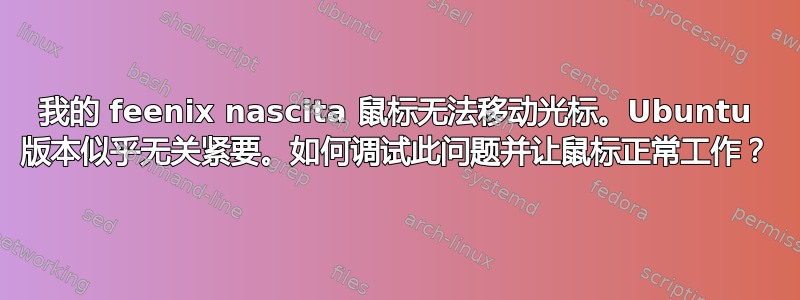 我的 feenix nascita 鼠标无法移动光标。Ubuntu 版本似乎无关紧要。如何调试此问题并让鼠标正常工作？