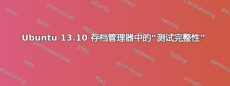 Ubuntu 13.10 存档管理器中的“测试完整性”