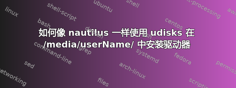 如何像 nautilus 一样使用 udisks 在 /media/userName/ 中安装驱动器