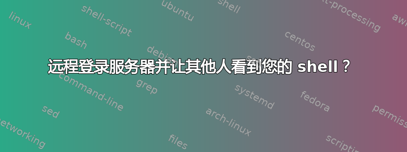 远程登录服务器并让其他人看到您的 shell？