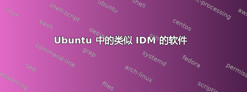 Ubuntu 中的类似 IDM 的软件 