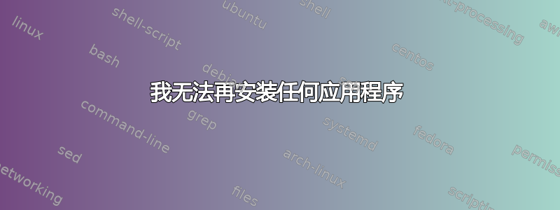 我无法再安装任何应用程序