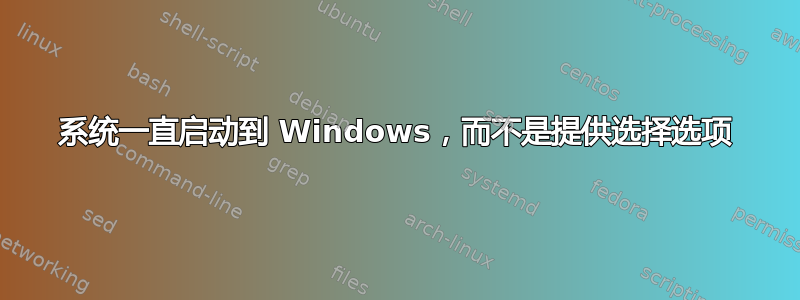 系统一直启动到 Windows，而不是提供选择选项