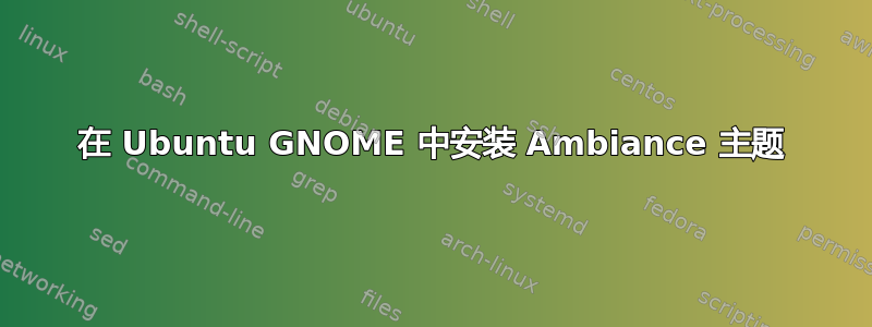 在 Ubuntu GNOME 中安装 Ambiance 主题