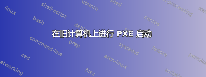 在旧计算机上进行 PXE 启动