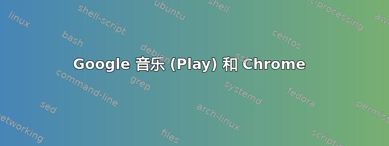 Google 音乐 (Play) 和 Chrome 