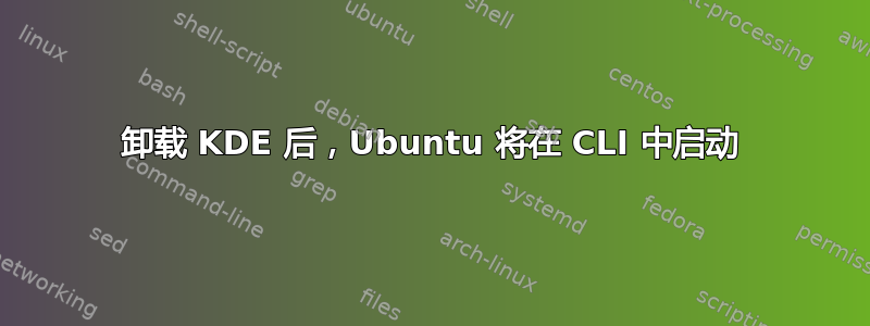 卸载 KDE 后，Ubuntu 将在 CLI 中启动