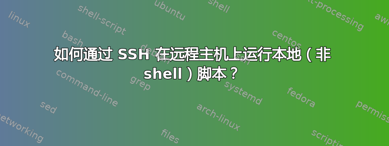 如何通过 SSH 在远程主机上运行本地（非 shell）脚本？