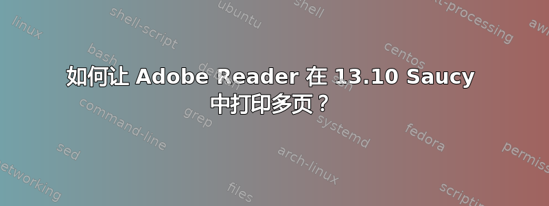 如何让 Adob​​e Reader 在 13.10 Saucy 中打印多页？