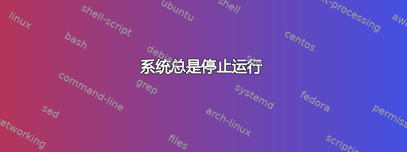 系统总是停止运行