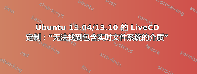 Ubuntu 13.04/13.10 的 LiveCD 定制：“无法找到包含实时文件系统的介质”