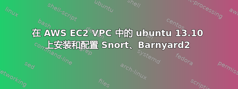 在 AWS EC2 VPC 中的 ubuntu 13.10 上安装和配置 Snort、Barnyard2