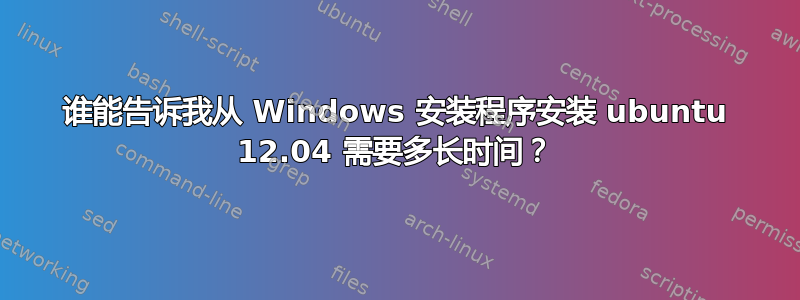 谁能告诉我从 Windows 安装程序安装 ubuntu 12.04 需要多长时间？