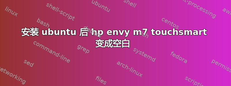 安装 ubuntu 后 hp envy m7 touchsmart 变成空白 