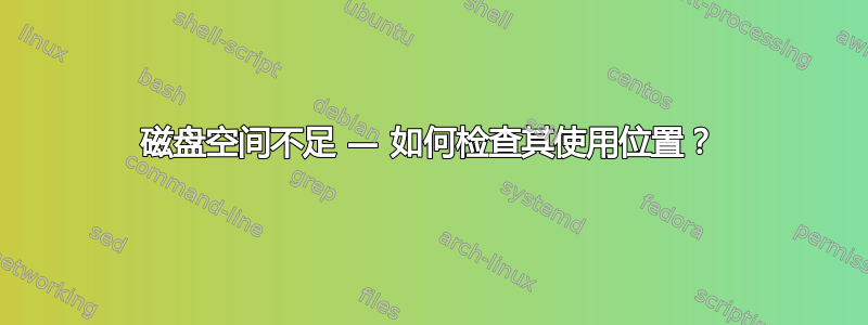 磁盘空间不足 — 如何检查其使用位置？