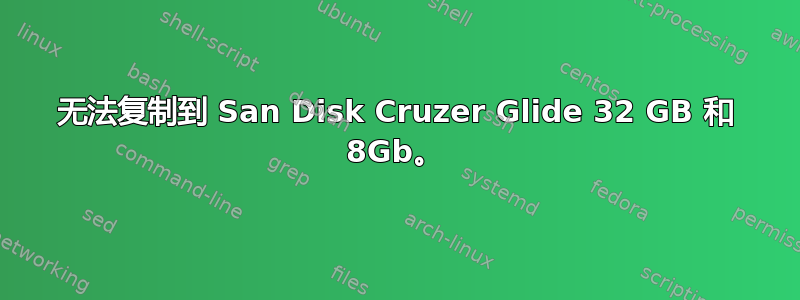 无法复制到 San Disk Cruzer Glide 32 GB 和 8Gb。