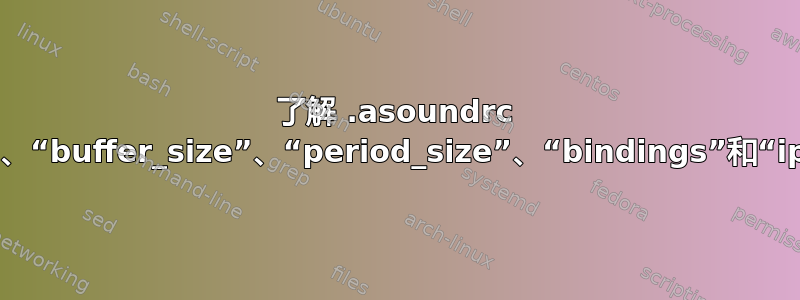 了解 .asoundrc 中的“channels”、“buffer_size”、“period_size”、“bindings”和“ipc_key”代表什么