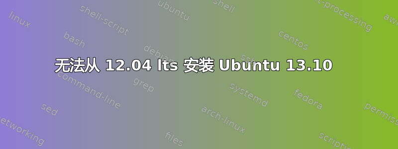 无法从 12.04 lts 安装 Ubuntu 13.10 