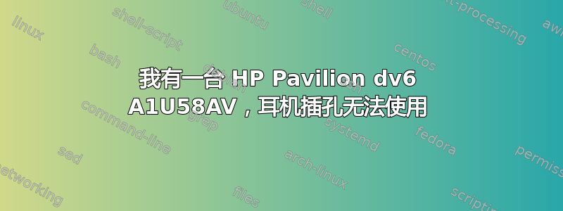 我有一台 HP Pavilion dv6 A1U58AV，耳机插孔无法使用