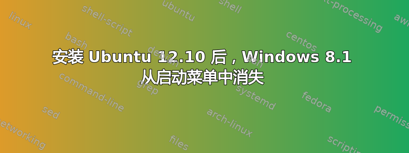 安装 Ubuntu 12.10 后，Windows 8.1 从启动菜单中消失