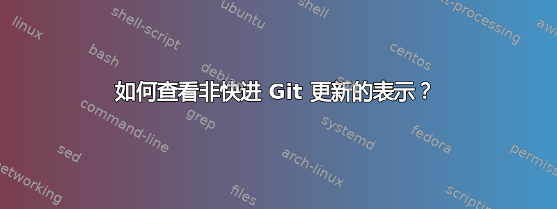 如何查看非快进 Git 更新的表示？