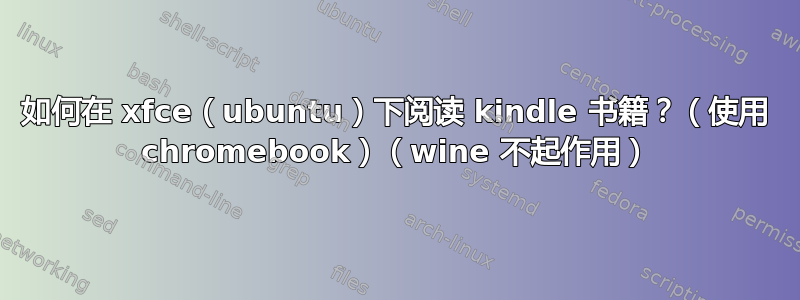 如何在 xfce（ubuntu）下阅读 kindle 书籍？（使用 chromebook）（wine 不起作用）