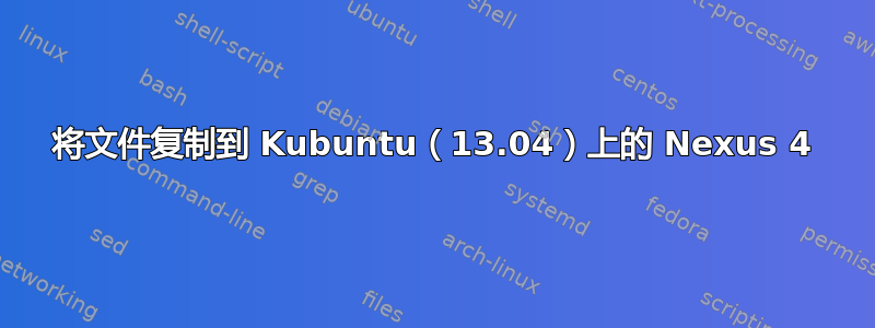 将文件复制到 Kubuntu（13.04）上的 Nexus 4