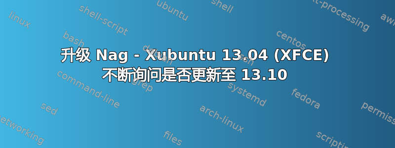 升级 Nag - Xubuntu 13.04 (XFCE) 不断询问是否更新至 13.10