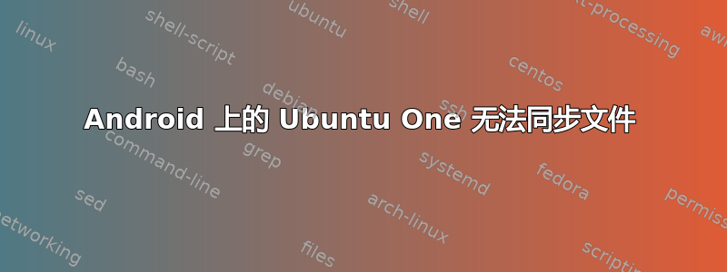 Android 上的 Ubuntu One 无法同步文件