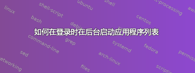 如何在登录时在后台启动应用程序列表