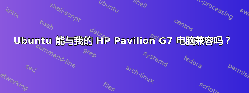 Ubuntu 能与我的 HP Pavilion G7 电脑兼容吗？