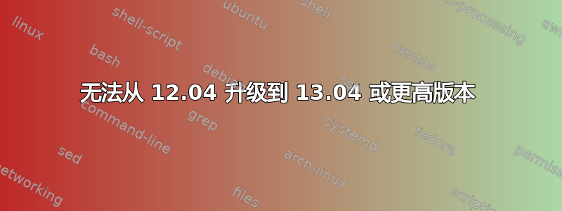 无法从 12.04 升级到 13.04 或更高版本