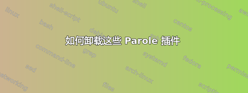 如何卸载这些 Parole 插件