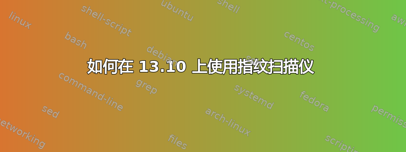 如何在 13.10 上使用指纹扫描仪