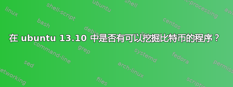 在 ubuntu 13.10 中是否有可以挖掘比特币的程序？