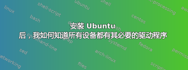 安装 Ubuntu 后，我如何知道所有设备都有其必要的驱动程序