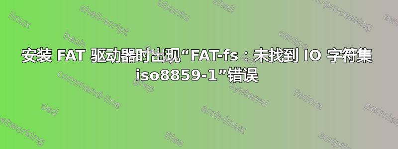 安装 FAT 驱动器时出现“FAT-fs：未找到 IO 字符集 iso8859-1”错误