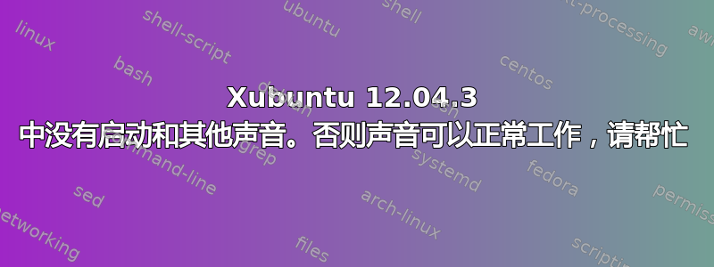 Xubuntu 12.04.3 中没有启动和其他声音。否则声音可以正常工作，请帮忙